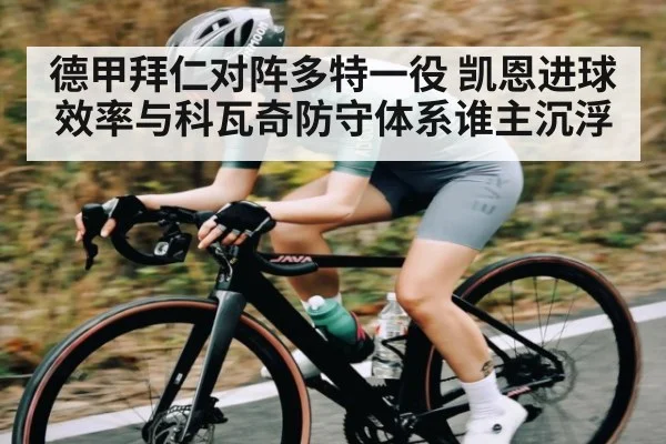 德甲拜仁对阵多特一役 凯恩进球效率与科瓦奇防守体系谁主沉浮