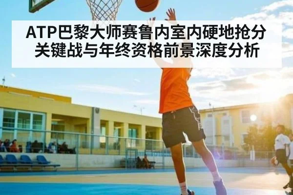ATP巴黎大师赛鲁内室内硬地抢分关键战与年终资格前景深度分析