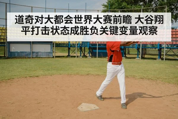 道奇对大都会世界大赛前瞻 大谷翔平打击状态成胜负关键变量观察